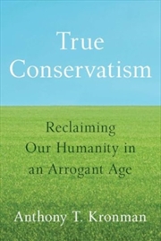 Buy True Conservatism: Reclaiming Our Humanity In An Arrogant Age
