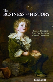 Buy The Business Of History: Tales And Lessons From Two Centuries Of British Commerce