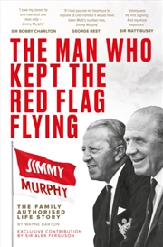 Buy The Man Who Kept The Red Flag Flying: Jimmy Murphy: The Fully Authorised Life Story