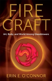 Buy Fire Craft: Art, Body, And World Among Glassblowers
