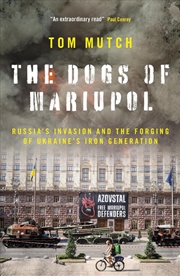 Buy The Dogs Of Mariupol: Russia'S Invasion And The Forging Of Ukraine'S Iron Generation