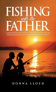 Buy Fishing With The Father : A Fresh Insight Into Why Jesus Chose Fishermen To Be His Disciples, And Wh