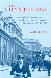 Buy The City'S Defense : The Bank Of England And The Remaking Of Economic Governance, 1914–1939