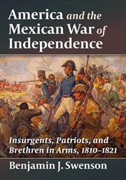 Buy America And The Mexican War Of Independence : Insurgents, Patriots, And Brethren In Arms, 1810-1821