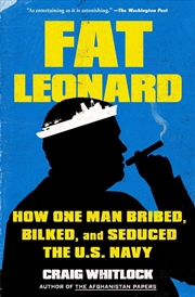 Buy Fat Leonard : How One Man Bribed, Bilked, And Seduced The U.S. Navy
