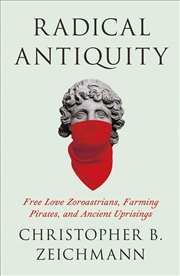 Buy Radical Antiquity : Free Love Zoroastrians, Farming Pirates, And Ancient Uprisings