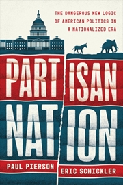 Buy Partisan Nation : The Dangerous New Logic Of American Politics In A Nationalized Era