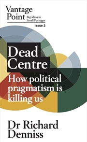 Buy Dead Centre: How political pragmatism is killing us