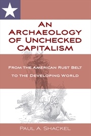 Buy An Archaeology Of Unchecked Capitalism : From The American Rust Belt To The Developing World