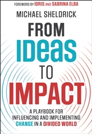 Buy From Ideas To Impact : A Playbook For Influencing And Implementing Change In A Divided World