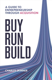 Buy Buy, Run, Build : A Guide To Entrepreneurship Through Acquisition