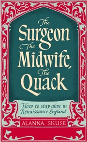 Buy The Surgeon, The Midwife, The Quack : How To Stay Alive In Renaissance England