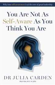 Buy You Are Not As Self-Aware As You Think You Are : Why True Self-Awareness Is At The Core Of Great Lea