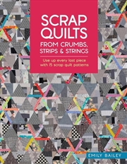 Buy Scrap Quilts From Crumbs, Strips And Strings : Use Up Every Last Piece With 15 Scrap Quilt Patterns