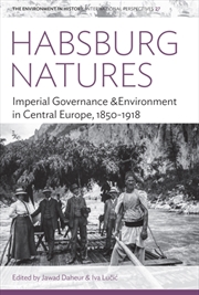 Buy Habsburg Natures : Imperial Governance And Environment In Central Europe, 1850-1918