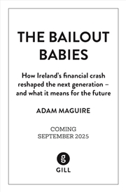 Buy The Bailout Babies : How Ireland's Financial Crash Reshaped The Next Generation – And What It Means