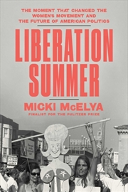 Buy Liberation Summer : The Moment That Changed The Women's Movement And The Future Of American Politics