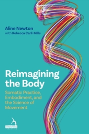 Buy Reimagining The Body : Somatic Practice, Embodiment, And The Science Of Movement