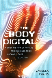Buy The Body Digital : A Brief History Of Humans And Machines From Cuckoo Clocks To Chatgpt
