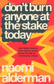 Buy Don’T Burn Anyone At The Stake Today : (And Other Lessons From History About Living Through An Infor