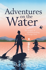 Buy Adventures On The Water : The Power Of Paddleboarding To Change Lives
