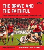 Buy The Brave And The Faithful : Celebrating Fifteen Years Of Munster Rugby 2010–2025