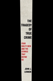Buy The Tragedy Of True Crime : Four Guilty Men And The Stories That Define Us