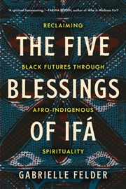 Buy The Five Blessings Of Ifa : Reclaiming Black Futures Through Afro-Indigenous Spirituality