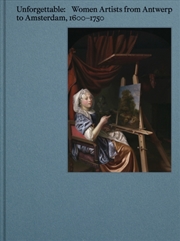 Buy Unforgettable : Women Artists From Antwerp To Amsterdam, 1600-1750