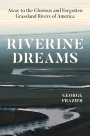 Buy Riverine Dreams : Away To The Glorious And Forgotten Grassland Rivers Of America