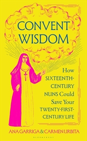 Buy Convent Wisdom : How Sixteenth-Century Nuns Could Save Your Twenty-First-Century Life