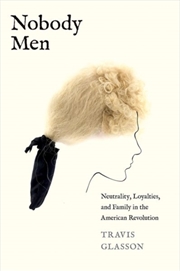 Buy Nobody Men : Neutrality, Loyalties, And Family In The American Revolution