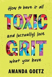 Buy Toxic Grit : How To Have It All And (Actually) Love What You Have