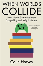 Buy When Worlds Collide : How Video Games Reinvent Storytelling And Why It Matters