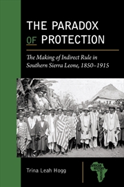 Buy The Paradox Of Protection : The Making Of Indirect Rule In Southern Sierra Leone, 1850–1915
