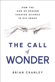 Buy The Call Of Wonder : How The God Of Reason Created Science In His Image