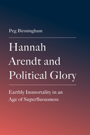 Buy Hannah Arendt And Political Glory : Earthly Immortality In An Age Of Superfluousness
