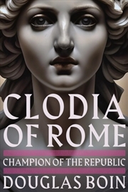 Buy Clodia Of Rome : Champion Of The Republic
