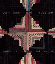 Buy On Loss And Absence : Textiles Of Mourning And Survival
