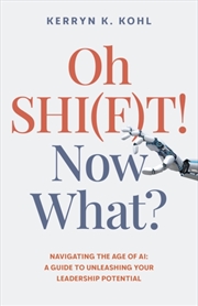 Buy Oh Shi(F)T! Now What? : Navigating The Age Of Ai: A Guide To Unleashing Your Leadership Potential
