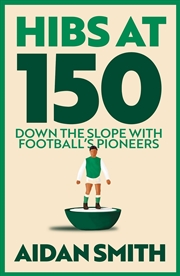 Buy Hibs At 150 : Down The Slope With Football'S Pioneers