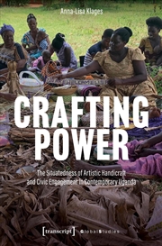 Buy Crafting Power : The Situatedness Of Artistic Handicraft And Civic Engagement In Contemporary Uganda