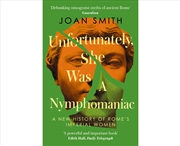 Buy Unfortunately, She Was A Nymphomaniac : A New History Of Rome'S Imperial Women