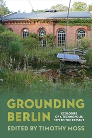 Buy Grounding Berlin: Ecologies of a Technopolis, 1871 to the Present