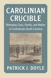 Buy Carolinian Crucible : Reforging Class, Family, And Nation In Confederate South Carolina