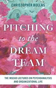 Buy Pitching To The Dream Team : The Insead Lectures On Psychoanalysis And Organizational Life