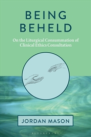 Buy Being Beheld: On the Liturgical Consummation of Clinical Ethics Consultation