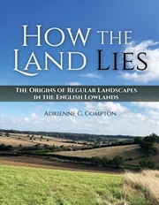 Buy How the Land Lies: The Origins of Regular Landscapes in the English Lowlands