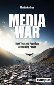 Buy Media War : Dark Tech And Populists Are Seizing Power