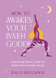 Buy How To Awaken Your Inner Goddess : Empowering Rituals And Affirmations To Help You Radiate Divine Fe